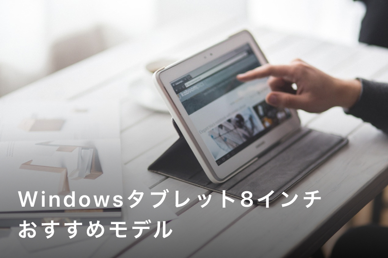 8インチWindowsタブレットおすすめ3選！軽量で高性能な最新モデルを 