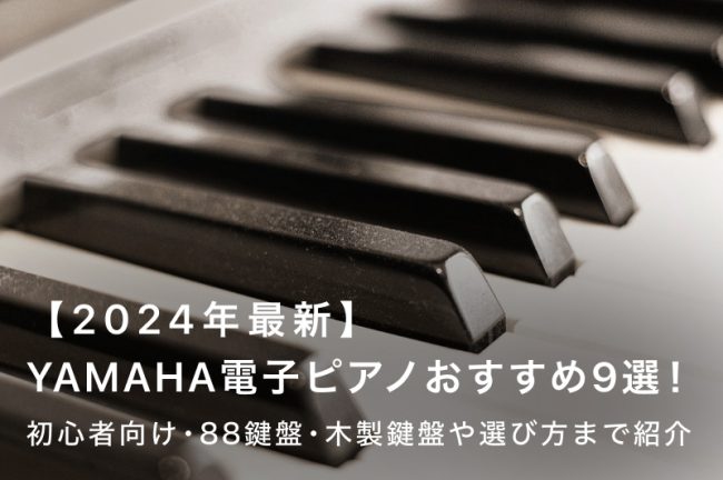 YAMAHA電子ピアノおすすめ9選！初心者向け・88鍵盤・木製鍵盤や選び方まで紹介