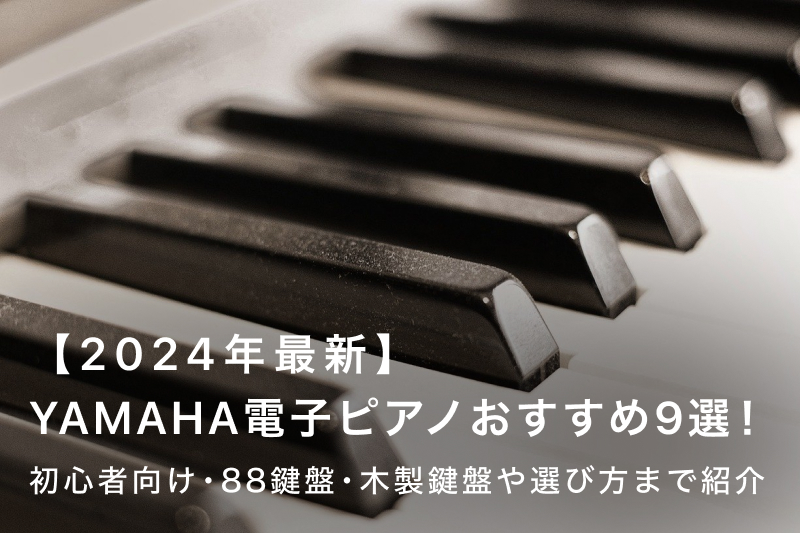YAMAHA電子ピアノおすすめ9選！初心者向け・88鍵盤・木製鍵盤や選び方 