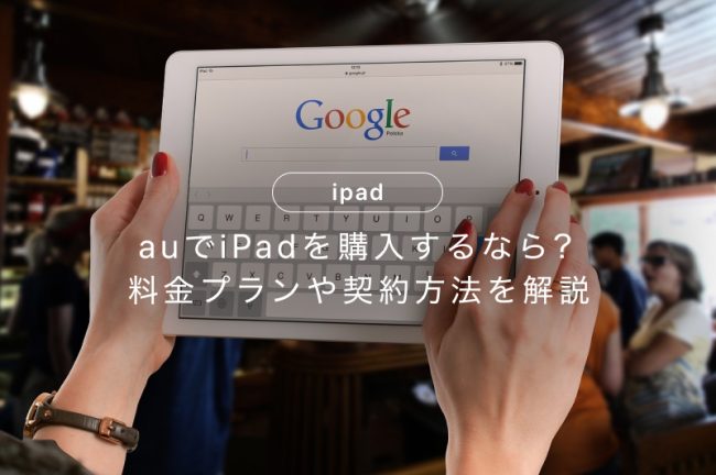 auでiPadを購入するなら？料金プランや契約方法を解説