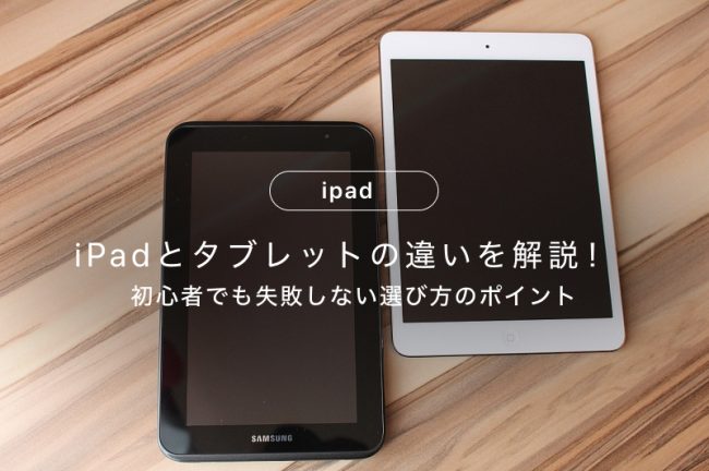 iPadとタブレットの違いを解説！初心者でも失敗しない選び方のポイント