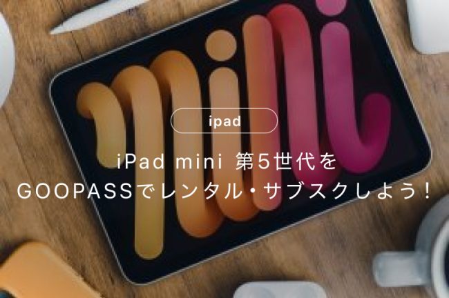 iPad mini 第5世代をGOOPASSでレンタル・サブスクしよう！