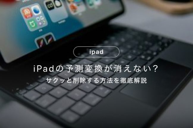 iPadの予測変換が消えない？サクッと削除する方法を徹底解説