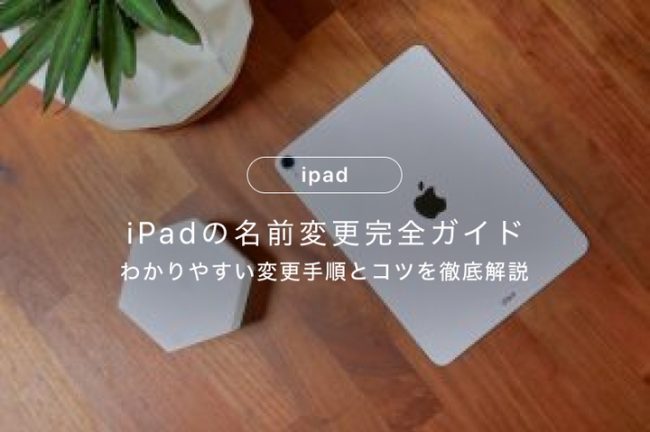 iPadの名前変更完全ガイド｜わかりやすい変更手順とコツを徹底解説
