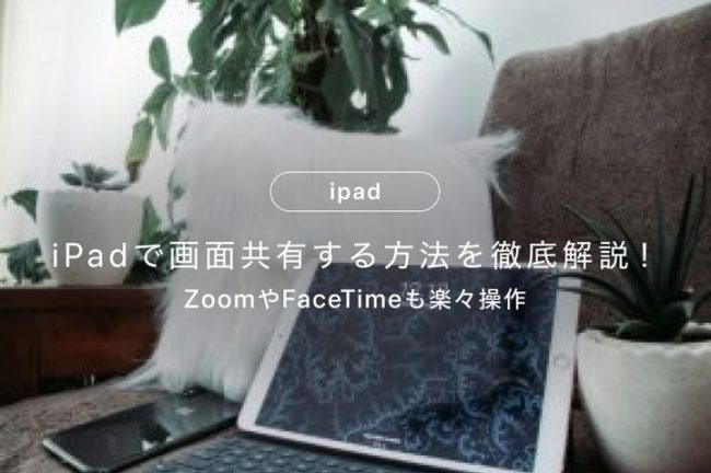iPadで画面共有する方法を徹底解説！ZoomやFaceTimeも楽々操作