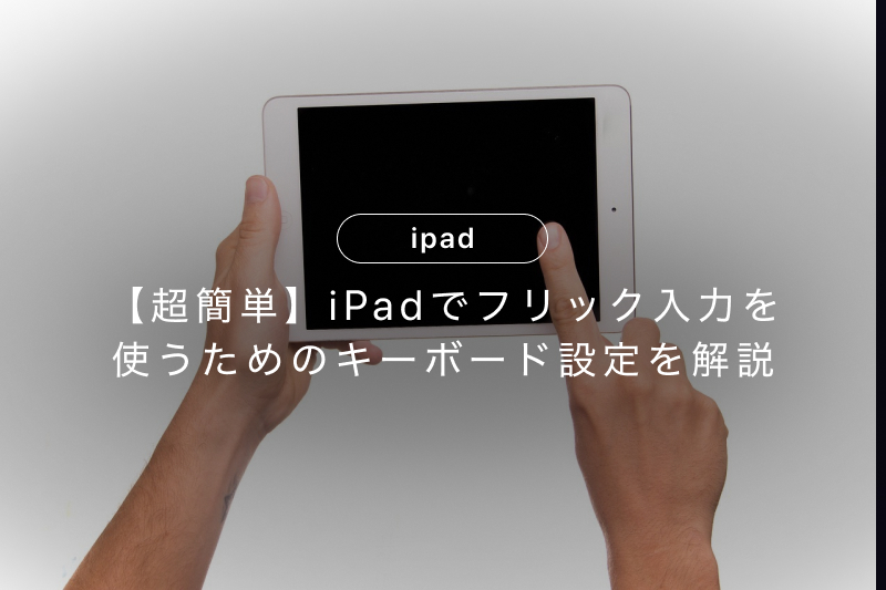超簡単】iPadでフリック入力を使うためのキーボード設定を解説