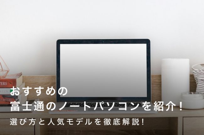 富士通のノートパソコンおすすめ14選｜選び方と人気モデルを徹底解説！
