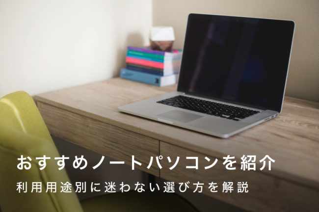 おすすめノートパソコン15選｜利用用途別に迷わない選び方を解説