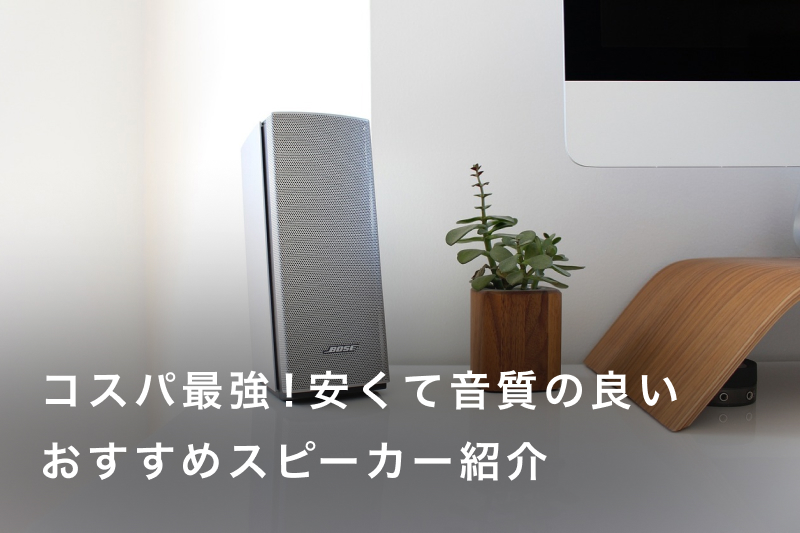 コスパ最強！安くて音質の良いおすすめスピーカー18選を解説