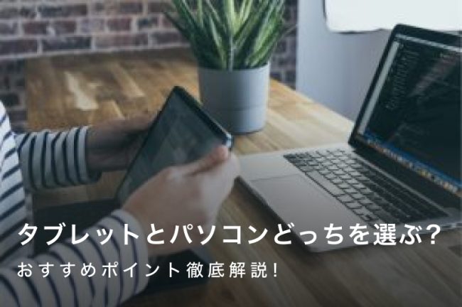 タブレットとパソコンどっちを選ぶ？おすすめポイント徹底比較！