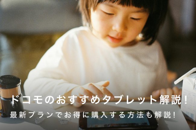 ドコモのタブレットおすすめ5選｜最新プランでお得に購入する方法も解説！