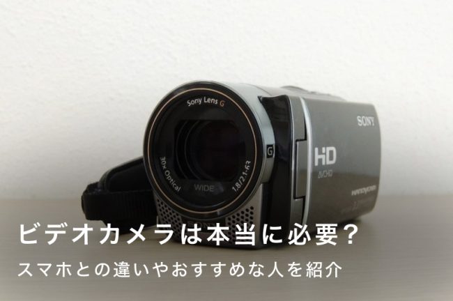 ビデオカメラは本当に必要？スマホとの違いと選び方のポイント