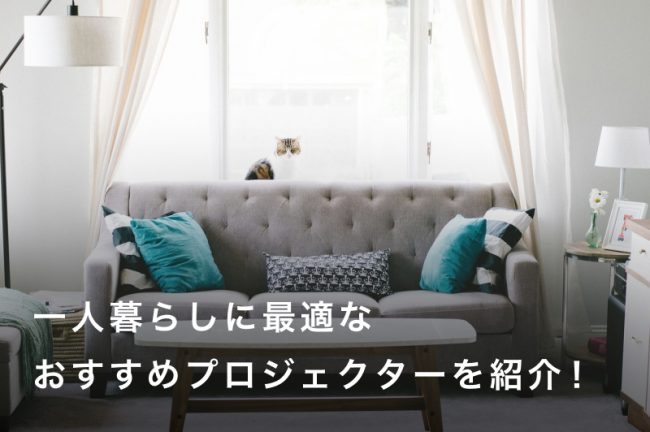 一人暮らしに最適なプロジェクターおすすめ17選！小型で設置が簡単なモデルも紹介
