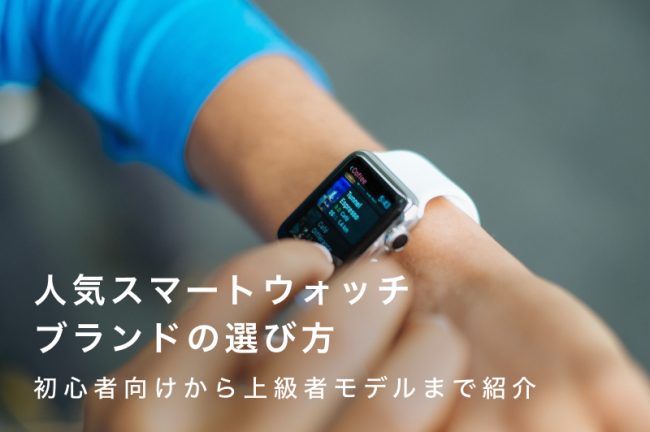 人気のスマートウォッチブランド16選と選び方のコツ！初心者向けから上級者モデルまで紹介