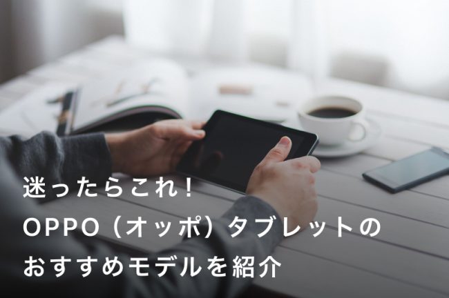 迷ったらこれ！OPPO（オッポ）タブレットのおすすめモデルと選び方ガイド