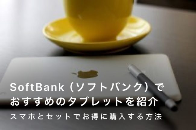 SoftBank（ソフトバンク）でおすすめのタブレット5選｜スマホとセットでお得に購入する方法を解説
