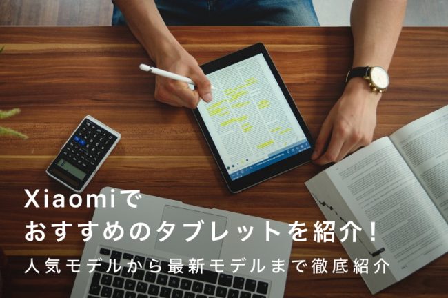 Xiaomi（シャオミ）でおすすめのタブレット7選！人気モデルから最新モデルまで徹底紹介
