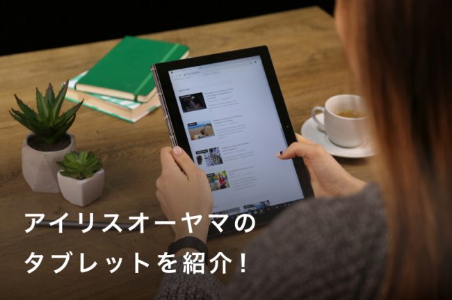 アイリスオーヤマのタブレットおすすめ4選｜LUCAシリーズを詳しく解説