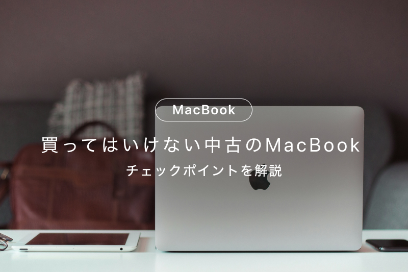 買ってはいけない中古MacBookの特徴5選！失敗しない選び方とチェック 