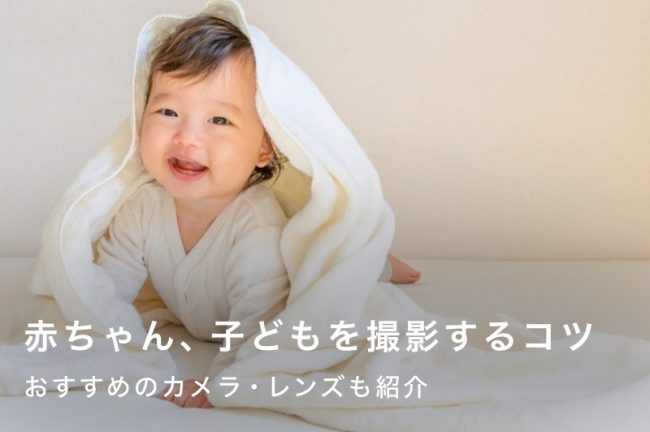 赤ちゃん・子どもを可愛く撮影するコツ！カメラの設定から年齢別撮影ポイントまで