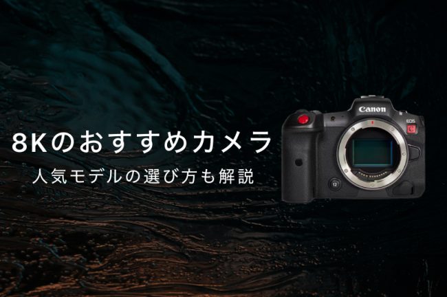 8K対応カメラおすすめ12選！人気モデルの選び方も解説