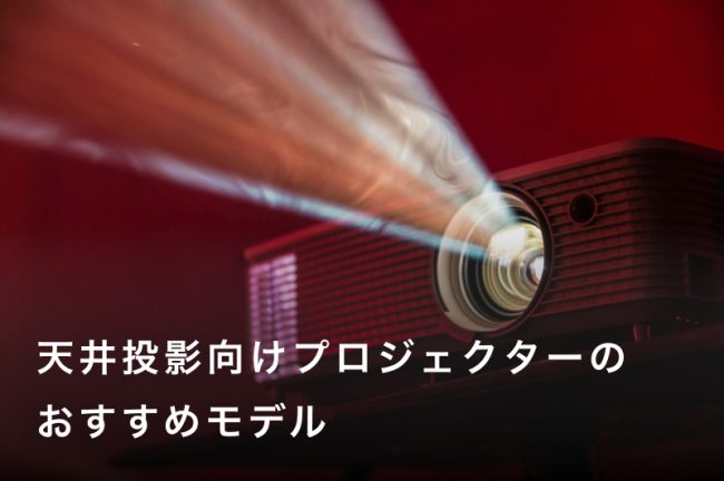 天井投影向きプロジェクターおすすめ人気モデル20選【寝ながら映像を楽しめる】