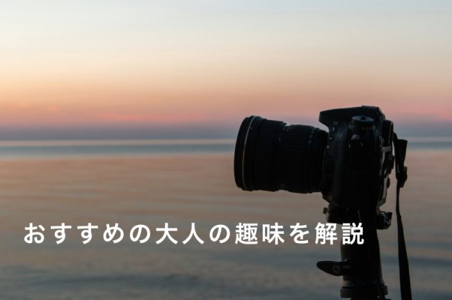 大人の趣味30選！夢中になれるおすすめ趣味一覧と誰でもできる見つけ方