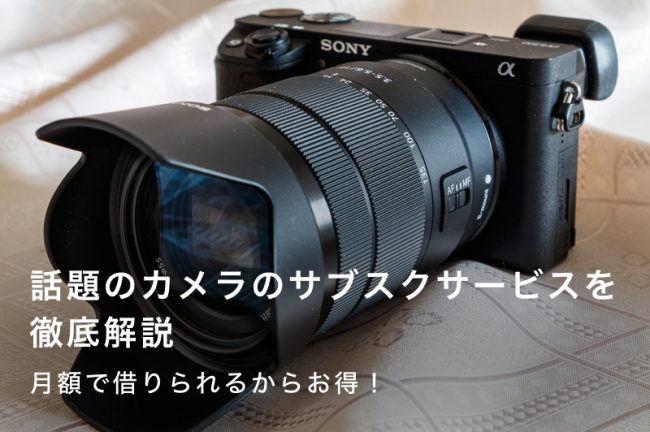 カメラ・レンズが借りられる安いサブスク（月額制レンタル）サービスおすすめ4選