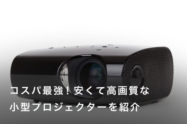 コスパ最強！安くて高画質な小型プロジェクターおすすめ9選