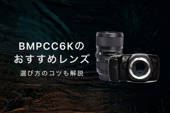 BMPCC6Kの神レンズおすすめ7選！選び方のコツを解説