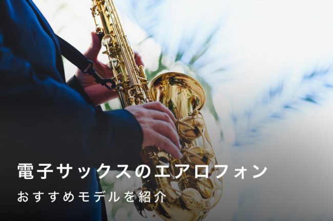 電子サックスのエアロフォンとは？初心者にもおすすめのモデルを紹介