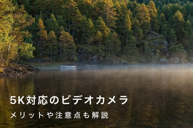 5K対応ビデオカメラ！おすすめモデル4選と高画質映像の魅力【2026年最新】