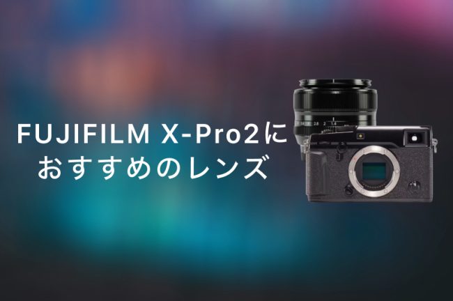 FUJIFILM X-Pro2におすすめの神レンズ13選！最初の1本とシーンごとのおすすめ
