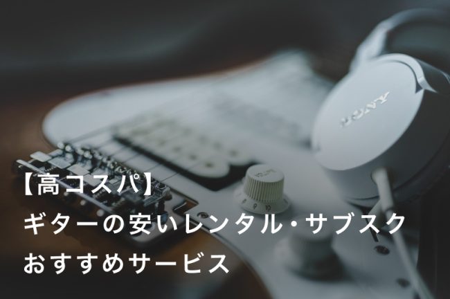 【高コスパ】安いギターレンタル・サブスクサービス人気おすすめ7選！