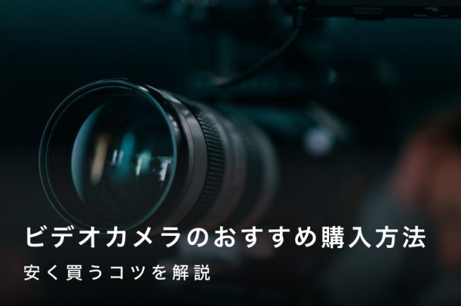 ビデオカメラを買うならどこがいい？おすすめの購入場所と安く買うコツを解説