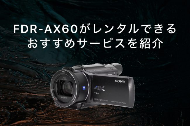 FDR-AX60がレンタルできるサービスおすすめ7選！各社の特徴を徹底比較