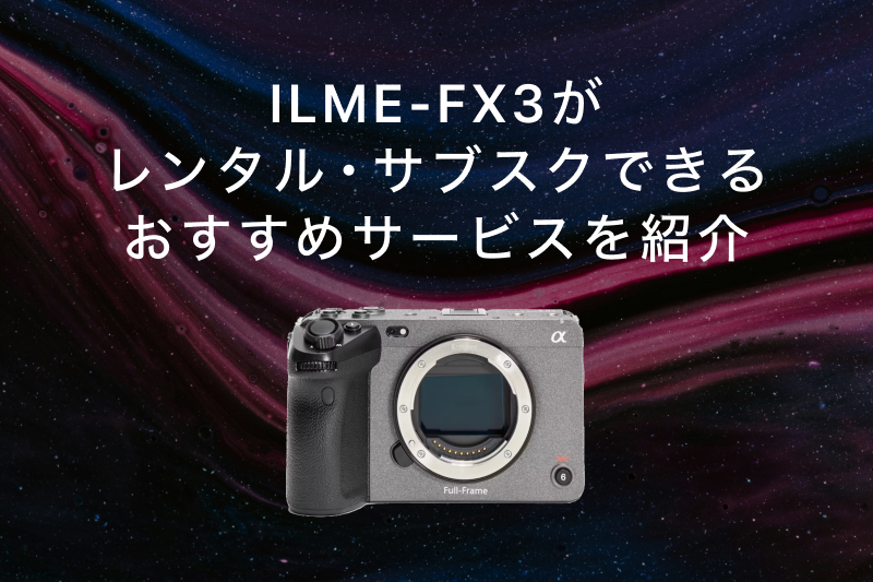 SONY FX3（ILME-FX3）がレンタル・サブスクできるサービスおすすめ7選