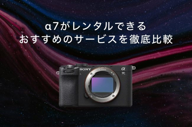 SONY（ソニー）α7シリーズがレンタルできるサービスおすすめ7選！各社の特徴を徹底比較