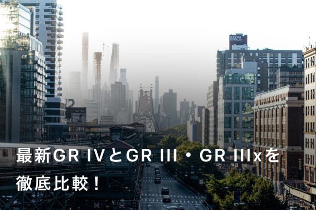 最新モデル「GR IV」【徹底比較】GR III・GR IIIxとの違いとは？最適な1台の選び方