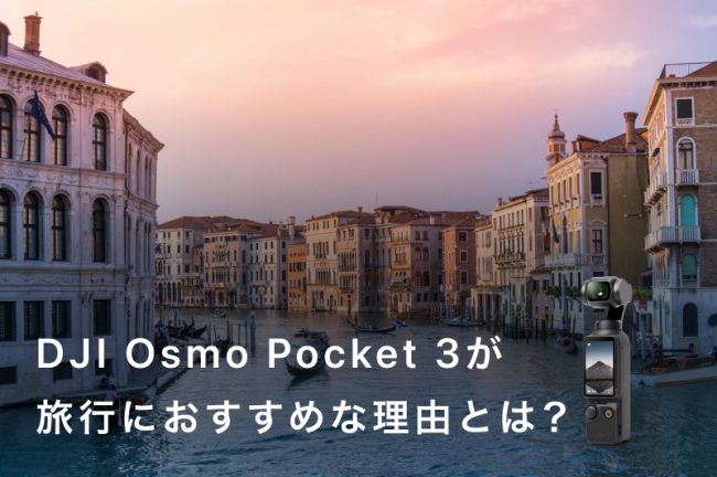 DJI Osmo Pocket 3が旅行におすすめな理由とは？活用シーンやほかのカメラとの違いも解説